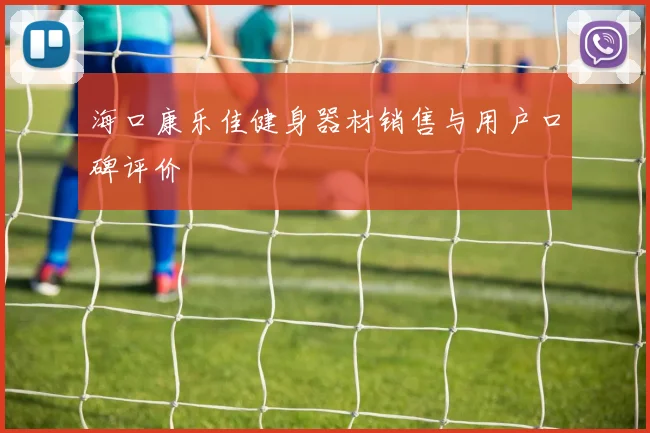 海口康乐佳健身器材销售与用户口碑评价