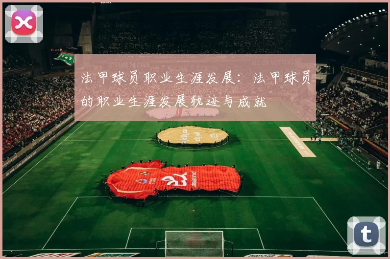 法甲球员职业生涯发展：法甲球员的职业生涯发展轨迹与成就