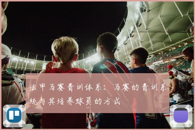 法甲马赛青训体系：马赛的青训系统与其培养球员的方式