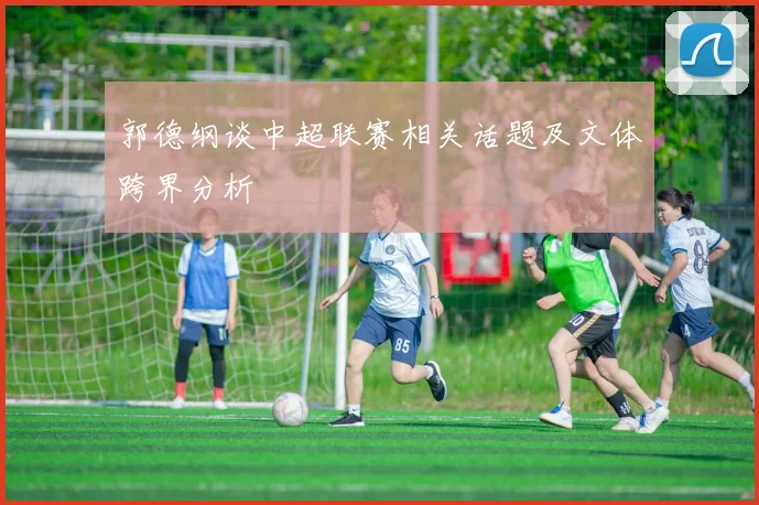 郭德纲谈中超联赛相关话题及文体跨界分析