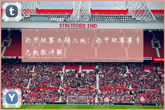 西甲联赛共踢几轮：西甲联赛赛季总轮数详解