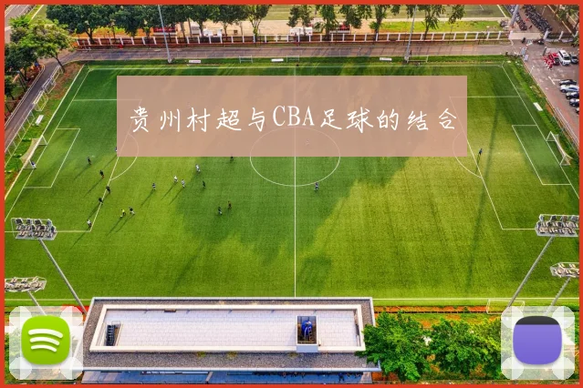 贵州村超与CBA足球的结合