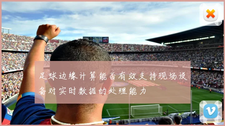 足球边缘计算能否有效支持现场设备对实时数据的处理能力