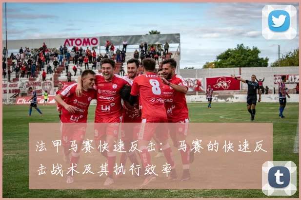 法甲马赛快速反击：马赛的快速反击战术及其执行效率